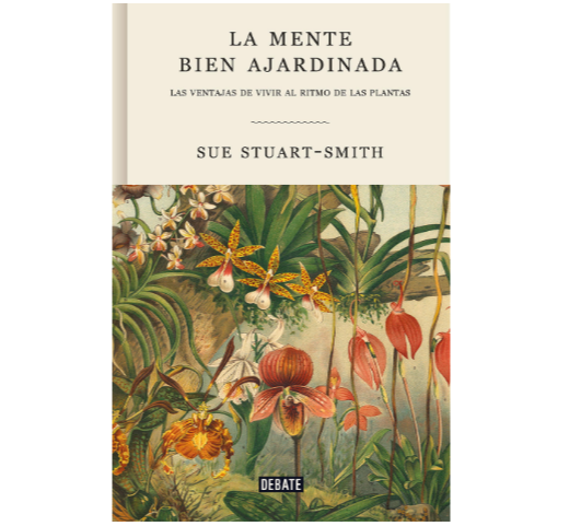 La mente bien ajardinada: Las ventajas de vivir al ritmo de las plantas (Sue Stuart-Smith)