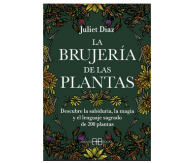 La brujería de las plantas: Descubre la sabiduría, la magia y el lenguaje sagrado de 200 plantas (Juliet Diaz)